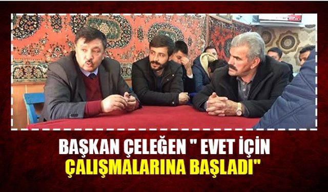 Başkan Çeleğen " EVET İçin Çalışmalarına Başladı"