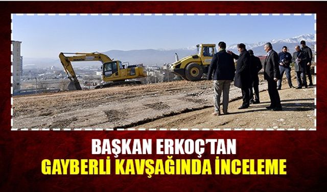 Başkan Erkoç'tan Gayberli kavşağında inceleme