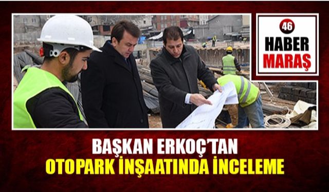 Başkan Erkoç'tan otopark inşaatında inceleme