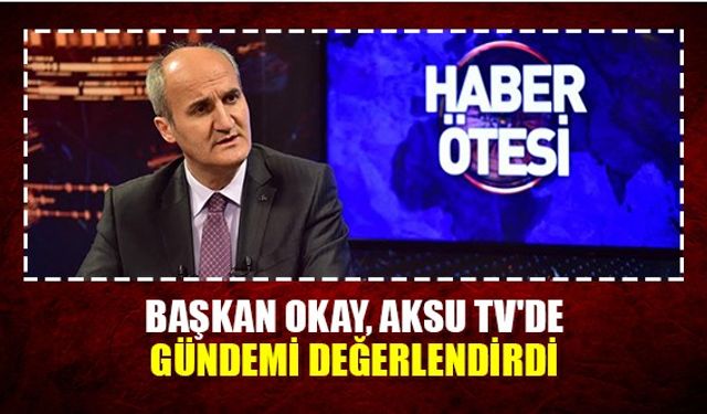 Başkan Okay,Aksu tv'de gündemi değerlendirdi