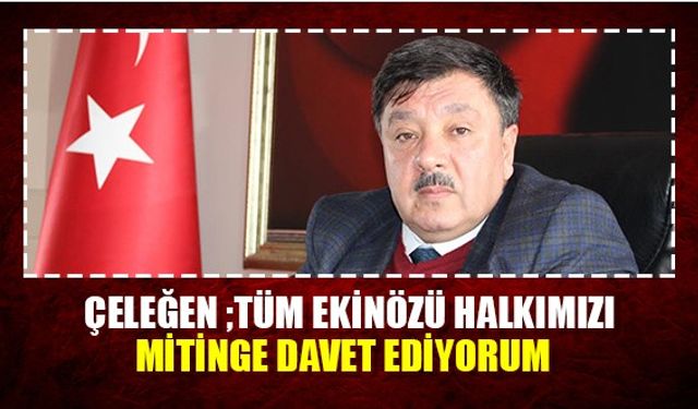 Çeleğen ;Tüm Ekinözü halkımızı mitinge davet ediyorum