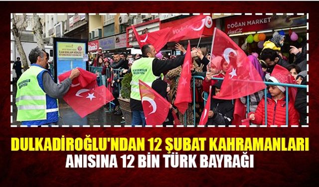 Dulkadiroğlu'ndan 12 Şubat kahramanları anısına 12 Bin Türk bayrağı