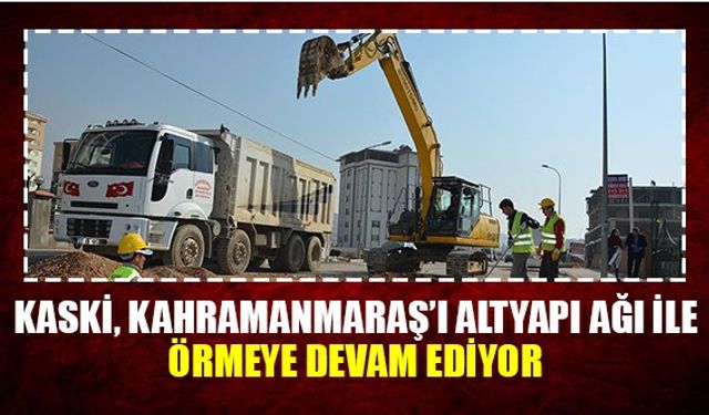 KASKİ,Kahramanmaraş'ı altyapı ağı ile örmeye devam ediyor