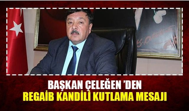 Başkan Çeleğen ’den Regaib Kandili Kutlama Mesajı