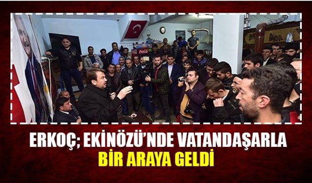 Başkan Erkoç Ekinözü'nde vatandaşlarla bir araya geldi