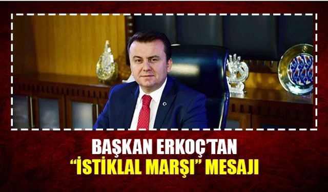 Başkan Erkoç'tan “İSTİKLAL MARŞI” mesajı