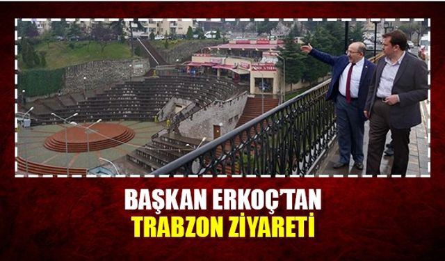 Başkan Erkoç’tan Trabzon ziyareti