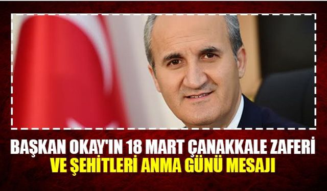 Başkan Okay'ın 18 Mart Çanakkale Zaferi ve  Şehitleri anma günü  mesajı