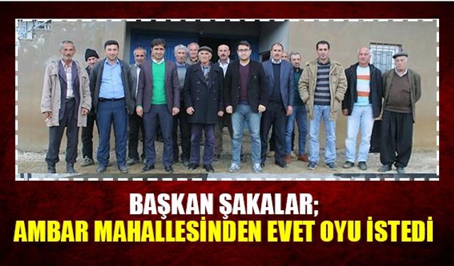 Başkan Şakalar;  Ambar Mahallesinden EVET Oyu İstedi