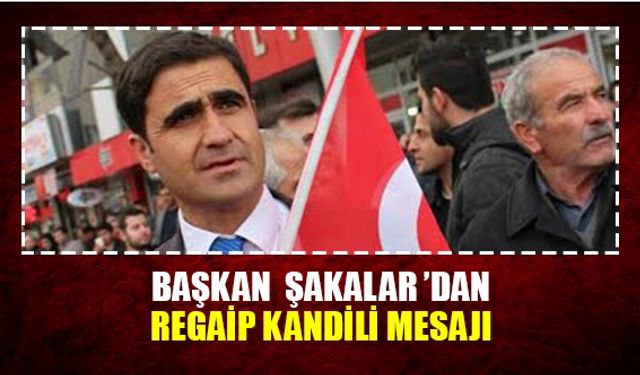 Başkan  Şakalar  ’dan Regaip Kandili Mesajı