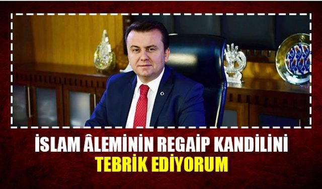 İslam Âleminin Regaip kandilini tebrik ediyorum