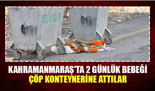 Kahramanmaraş'ta 2 günlük bebeği çöp konteynerine attılar