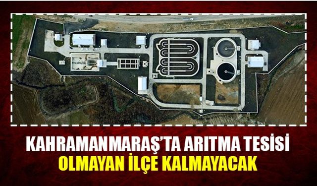 Kahramanmaraş'ta arıtma tesisi olmayan ilçe kalmayacak