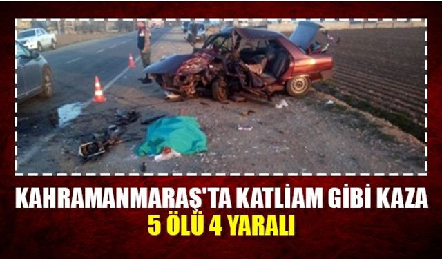 Kahramanmaraş'ta katliam gibi kaza: 5 ölü 4 yaralı