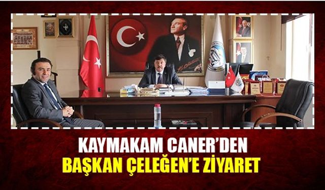 Kaymakam Caner’den Başkan Çeleğen’e Ziyaret