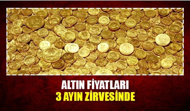 Altın fiyatları 3 ayın zirvesinde