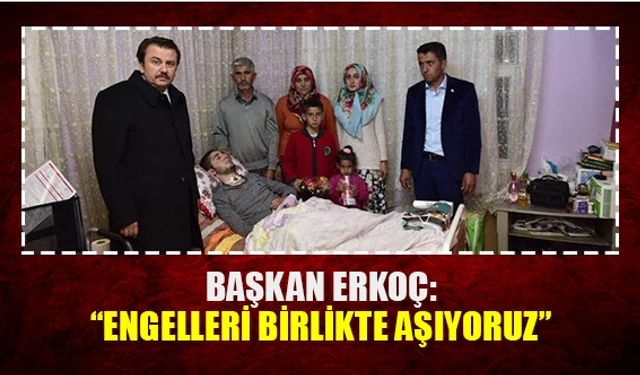 Başkan Erkoç: “Engelleri birlikte aşıyoruz”