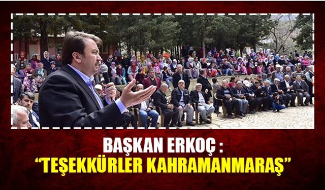 Başkan Erkoç : “Teşekkürler Kahramanmaraş”