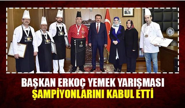 Başkan Erkoç yemek yarışması şampiyonlarını kabul etti