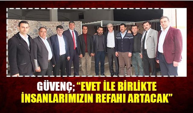 Güvenç; “Evet ile birlikte insanlarımızın refahı artacak”