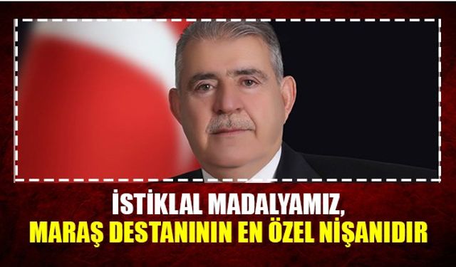 İstiklal Madalyamız, Maraş Destanının En Özel Nişanıdır