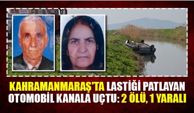 Kahramanmaraş'ta lastiği patlayan otomobil kanala uçtu: 2 ölü, 1 yaralı