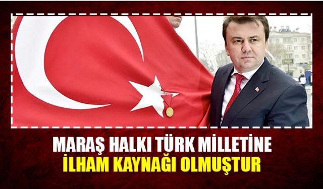 Maraş Halkı Türk Milletine ilham kaynağı olmuştur