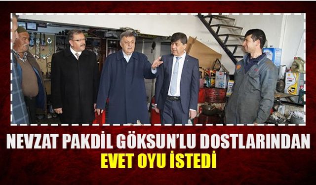 Nevzat Pakdil Göksun’lu dostlarından evet oyu istedi.