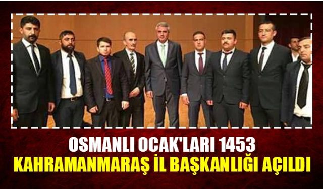 Osmanlı Ocak'ları 1453 Kahramanmaraş il başkanlığı açıldı