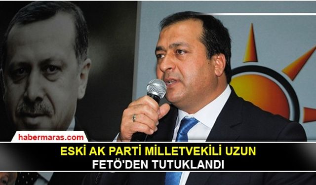 Eski AK Parti milletvekili Uzun FETÖ'den tutuklandı