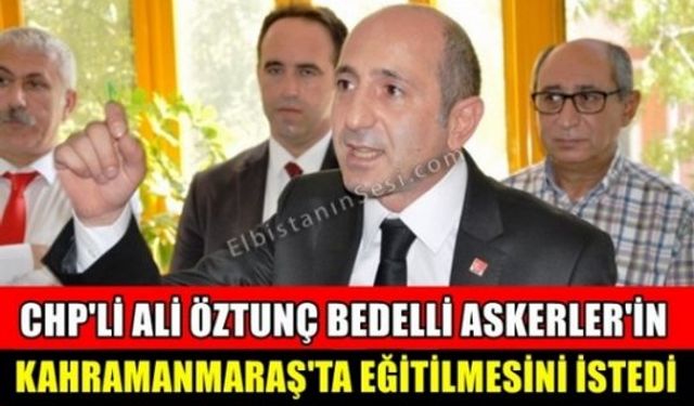 CHP’li Ali Öztunç: "Bedelli gelirleri şehit yakınlarına verilsin" "Bedelli askerler Kahramanmaraş’ta eğitilsin"