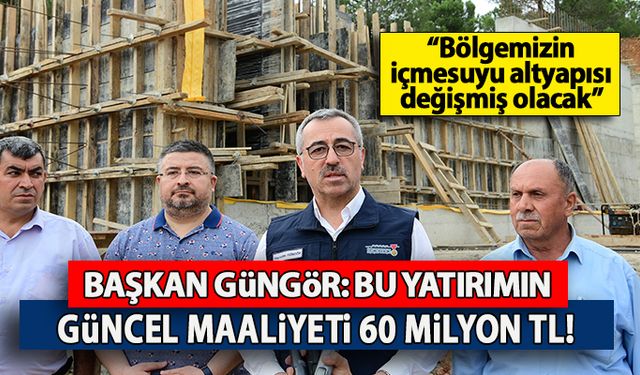 Başkan Güngör: "Bu yatırımın güncel maliyeti 60 Milyon TL"