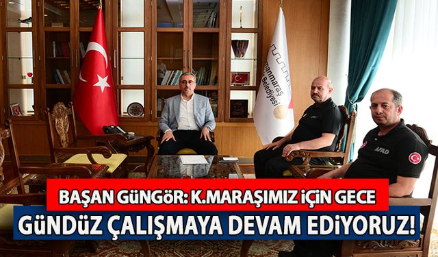 Başkan Güngör: "Kahramanmaraşımız için gece gündüz çalışmaya devam ediyoruz"