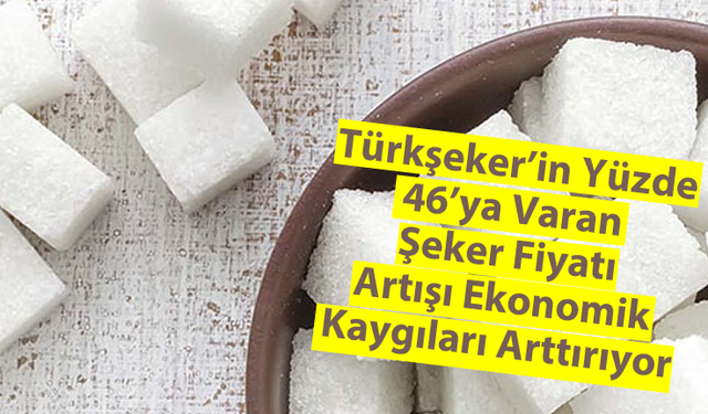 Türkşeker'in Yüzde 46'ya Varan Şeker Fiyatı Artışı Ekonomik Kaygıları Arttırıyor