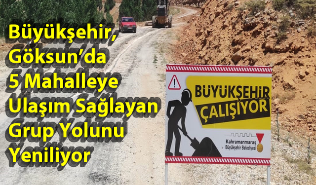 Büyükşehir, Göksun’da 5 Mahalleye Ulaşım Sağlayan Grup Yolunu Yeniliyor