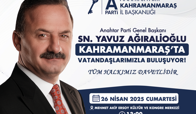 ANAHTAR PARTİ GENEL BAŞKANI YAVUZ AĞIRALİOĞLU 26 NİSAN’DA KAHRAMANMARAŞ’TA