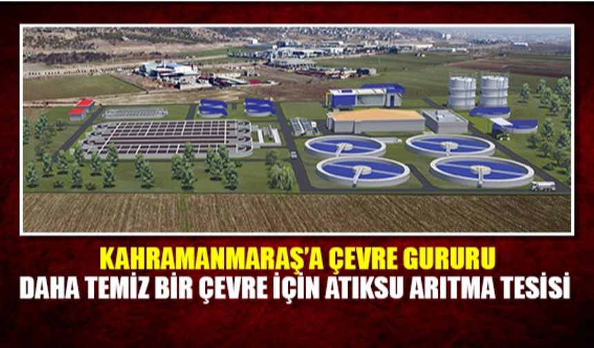Kahramanmaraş'a Çevre Gururu ;Daha temiz bir çevre için atıksu arıtma tesisi