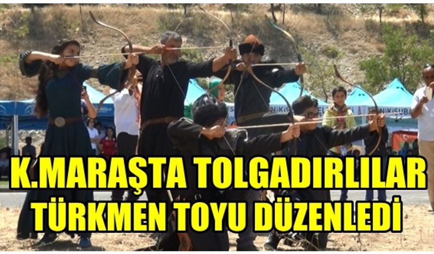 Tolgadırlılar Kahramanmaraş'ta Türkmen Toyu etkinliği gerçekleştirildi