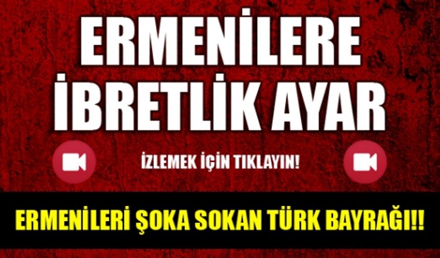 Ermenileri Şoka Sokan Türk Bayrağı!!