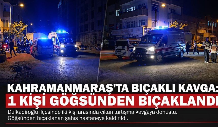Kahramanmaraş’ta Bıçaklı Kavga: 1 Kişi Göğsünden Bıçaklandı