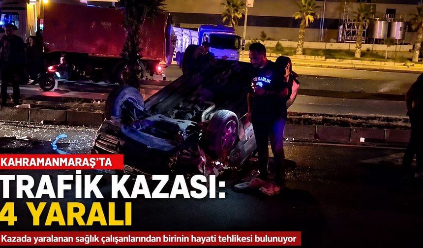 Kahramanmaraş’ta Kazaya Müdahale Eden Sağlık Çalışanlarına Otomobil Çarptı: 4 Yaralı