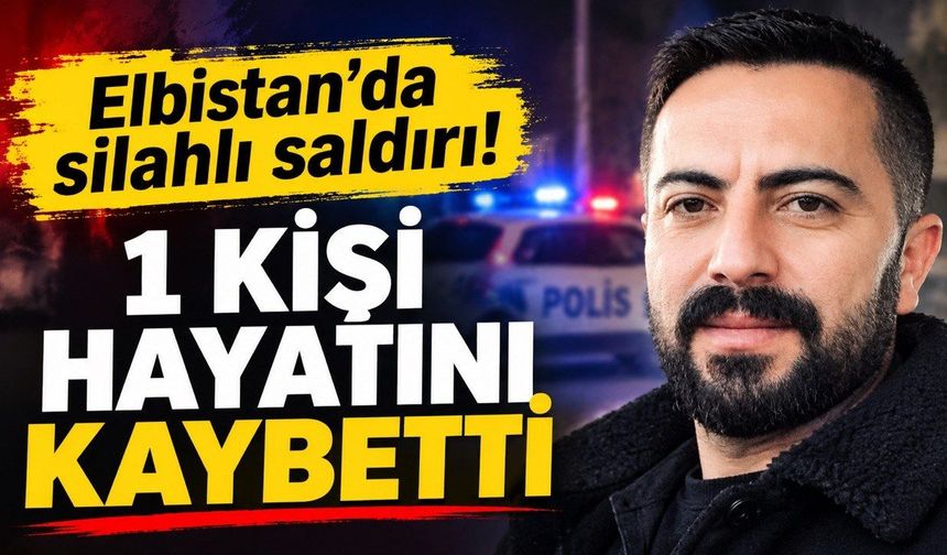 Elbistan’da Silahlı Saldırı: 1 Kişi Hayatını Kaybetti