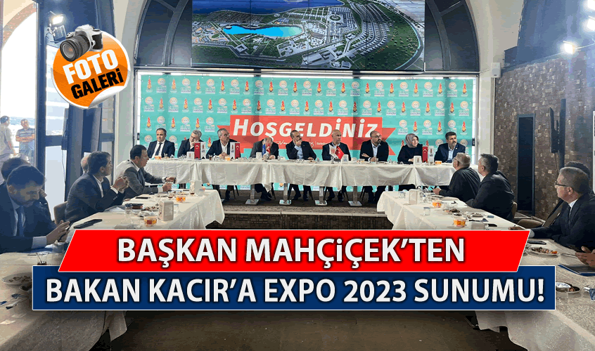 Başkan Mahçiçek’ten Bakan Kacır’a EXPO 2023 Sunumu!
