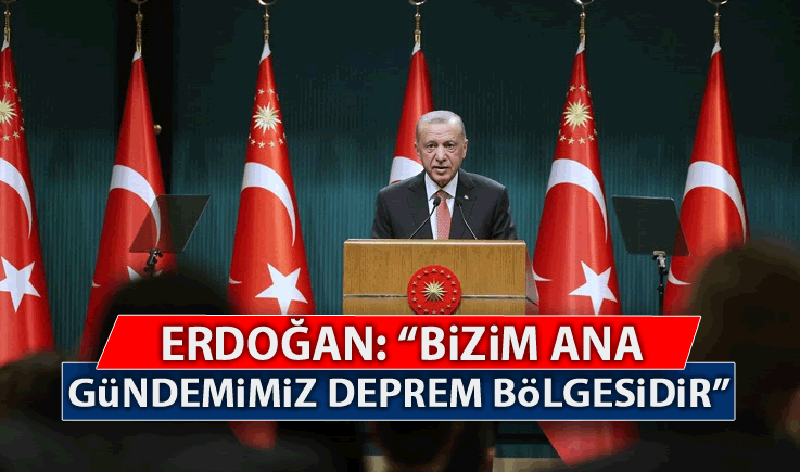 Erdoğan; “Bizim Ana Gündemimiz Deprem Bölgesidir”