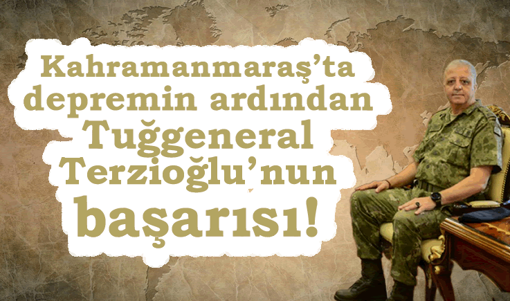 Kahramanmaraş'ta depremin ardından Tuğgeneral Terzioğlu'nun başarısı!