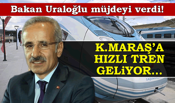Bakan Uraloğlu müjdeyi verdi! Kahramanmaraş'a hızlı tren geliyor...