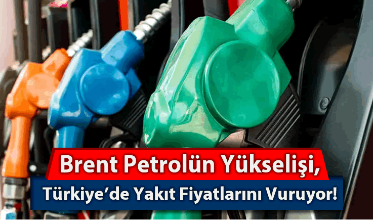 Brent Petrolün Yükselişi, Türkiye'de Yakıt Fiyatlarını Vuruyor!