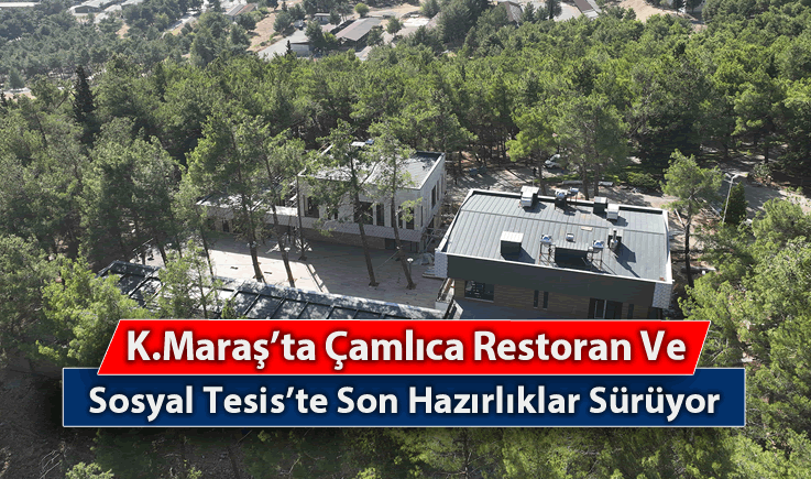 Kahramanmaraş'ta Çamlıca Restoran ve Sosyal Tesis’te Son Hazırlıklar Sürüyor