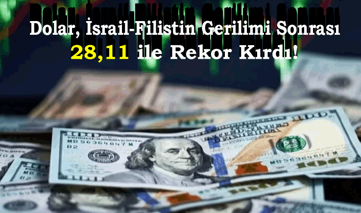 Dolar, İsrail-Filistin Gerilimi Sonrası 28,11 ile Rekor Kırdı!