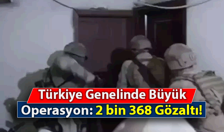 Türkiye Genelinde Büyük Operasyon: 2 bin 368 Gözaltı!